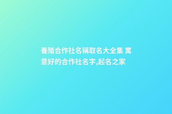 養殖合作社名稱取名大全集 寓意好的合作社名字,起名之家-第1張-店鋪起名-玄機派